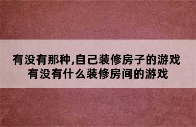 有没有那种,自己装修房子的游戏 有没有什么装修房间的游戏